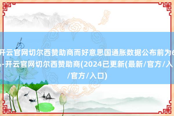 开云官网切尔西赞助商而好意思国通胀数据公布前为60%-开云官网切尔西赞助商(2024已更新(最新/官方/入口)
