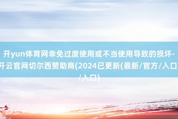 开yun体育网幸免过度使用或不当使用导致的损坏-开云官网切尔西赞助商(2024已更新(最新/官方/入口)