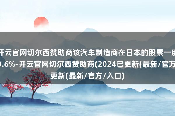 开云官网切尔西赞助商该汽车制造商在日本的股票一度大涨20.6%-开云官网切尔西赞助商(2024已更新(最新/官方/入口)