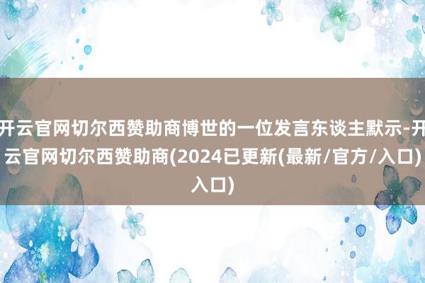 开云官网切尔西赞助商博世的一位发言东谈主默示-开云官网切尔西赞助商(2024已更新(最新/官方/入口)