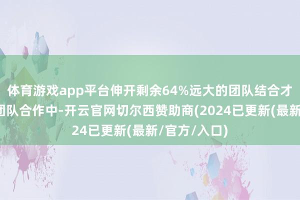 体育游戏app平台伸开剩余64%远大的团队结合才智：女性在团队合作中-开云官网切尔西赞助商(2024已更新(最新/官方/入口)