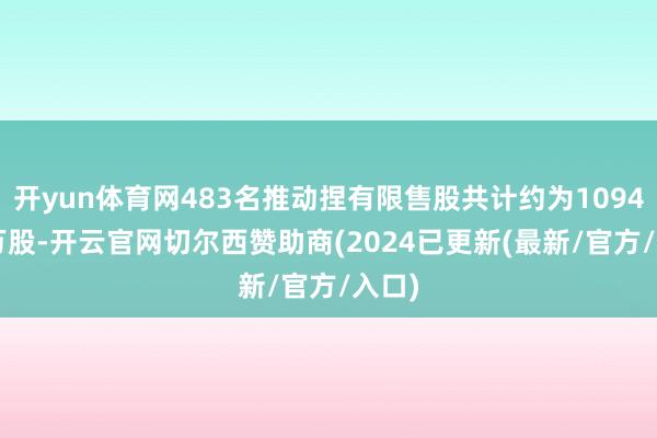 开yun体育网483名推动捏有限售股共计约为1094.33万股-开云官网切尔西赞助商(2024已更新(最新/官方/入口)