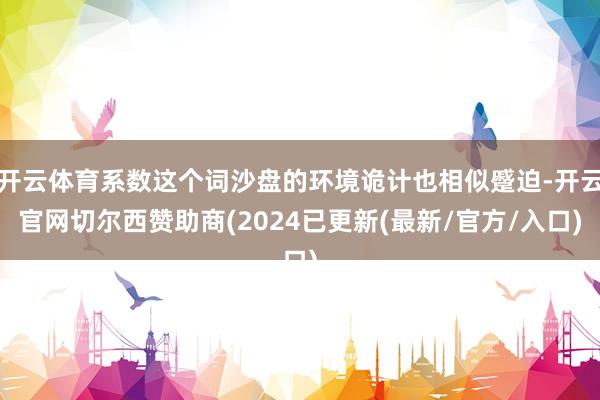 开云体育系数这个词沙盘的环境诡计也相似蹙迫-开云官网切尔西赞助商(2024已更新(最新/官方/入口)