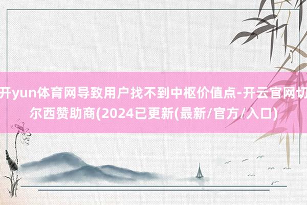 开yun体育网导致用户找不到中枢价值点-开云官网切尔西赞助商(2024已更新(最新/官方/入口)