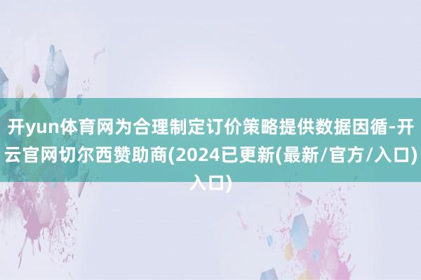 开yun体育网为合理制定订价策略提供数据因循-开云官网切尔西赞助商(2024已更新(最新/官方/入口)