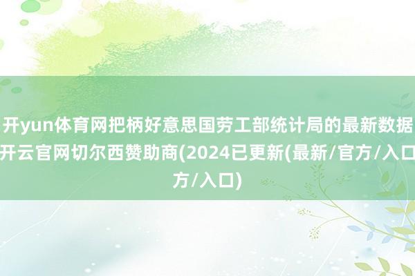 开yun体育网把柄好意思国劳工部统计局的最新数据-开云官网切尔西赞助商(2024已更新(最新/官方/入口)